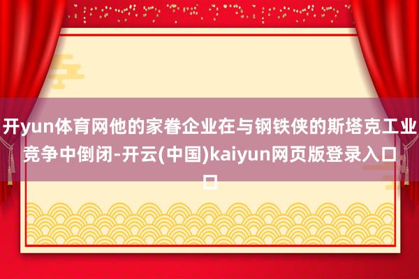 开yun体育网他的家眷企业在与钢铁侠的斯塔克工业竞争中倒闭-开云(中国)kaiyun网页版登录入口