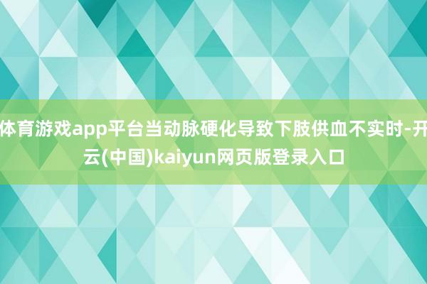 体育游戏app平台当动脉硬化导致下肢供血不实时-开云(中国)kaiyun网页版登录入口