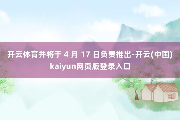 开云体育并将于 4 月 17 日负责推出-开云(中国)kaiyun网页版登录入口