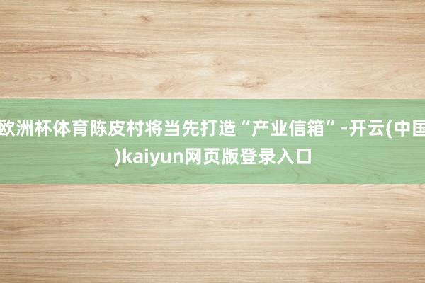 欧洲杯体育陈皮村将当先打造“产业信箱”-开云(中国)kaiyun网页版登录入口