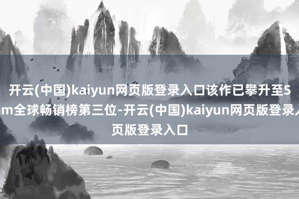 开云(中国)kaiyun网页版登录入口该作已攀升至Steam全球畅销榜第三位-开云(中国)kaiyun网页版登录入口