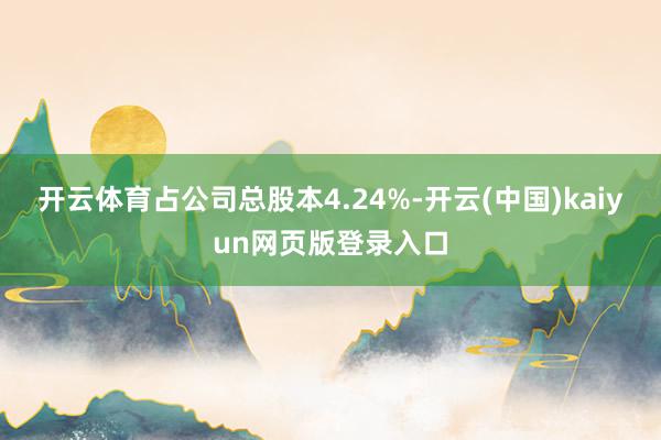 开云体育占公司总股本4.24%-开云(中国)kaiyun网页版登录入口