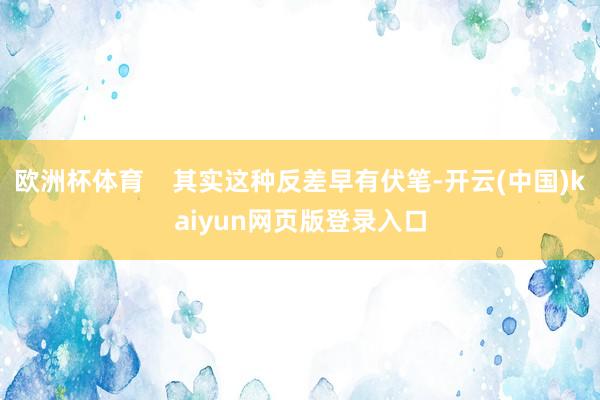 欧洲杯体育    其实这种反差早有伏笔-开云(中国)kaiyun网页版登录入口