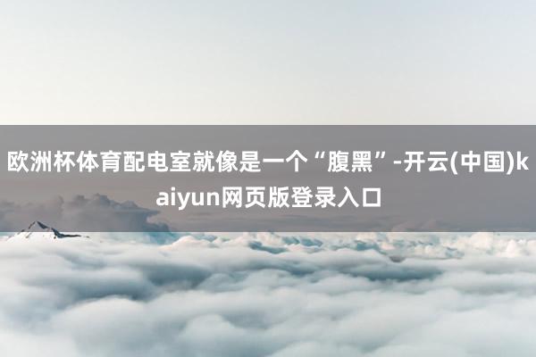欧洲杯体育配电室就像是一个“腹黑”-开云(中国)kaiyun网页版登录入口