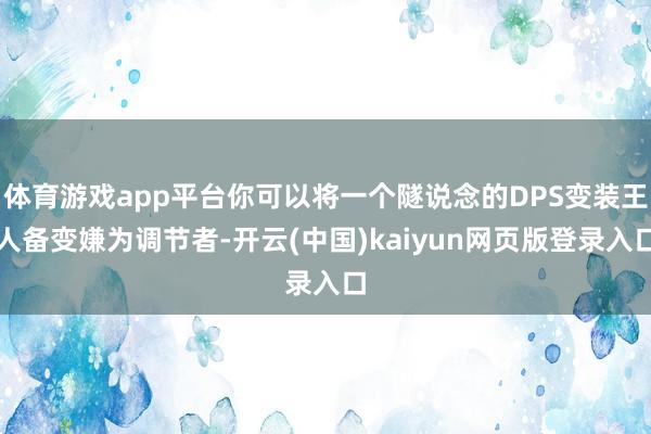 体育游戏app平台你可以将一个隧说念的DPS变装王人备变嫌为调节者-开云(中国)kaiyun网页版登录入口