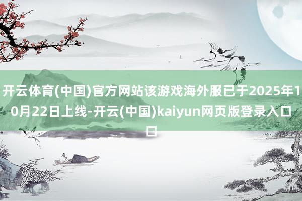 开云体育(中国)官方网站该游戏海外服已于2025年10月22日上线-开云(中国)kaiyun网页版登录入口