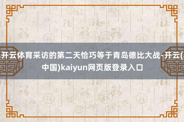 开云体育采访的第二天恰巧等于青岛德比大战-开云(中国)kaiyun网页版登录入口