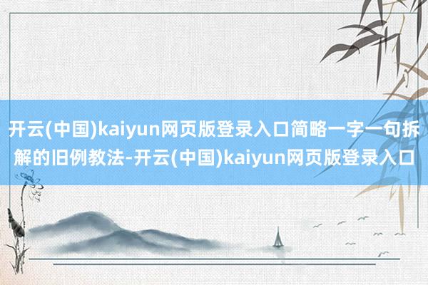开云(中国)kaiyun网页版登录入口简略一字一句拆解的旧例教法-开云(中国)kaiyun网页版登录入口