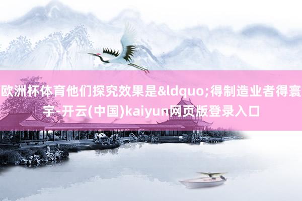 欧洲杯体育他们探究效果是&ldquo;得制造业者得寰宇-开云(中国)kaiyun网页版登录入口