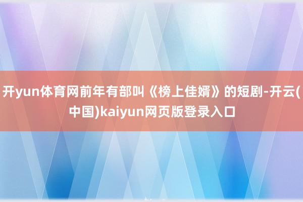 开yun体育网前年有部叫《榜上佳婿》的短剧-开云(中国)kaiyun网页版登录入口