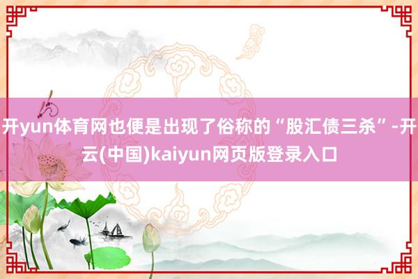 开yun体育网也便是出现了俗称的“股汇债三杀”-开云(中国)kaiyun网页版登录入口
