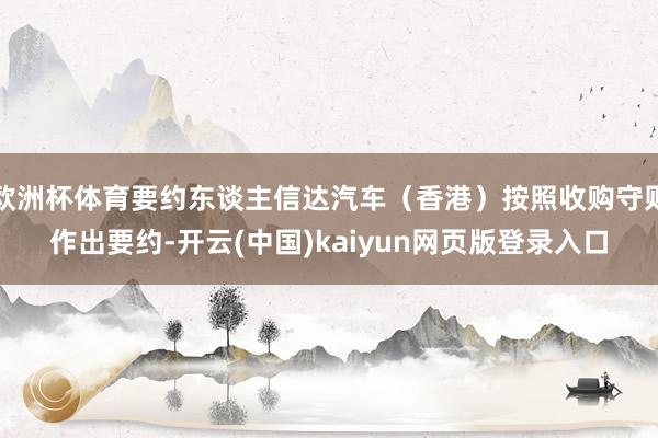 欧洲杯体育要约东谈主信达汽车（香港）按照收购守则作出要约-开云(中国)kaiyun网页版登录入口