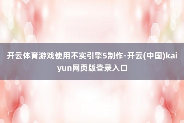 开云体育游戏使用不实引擎5制作-开云(中国)kaiyun网页版登录入口