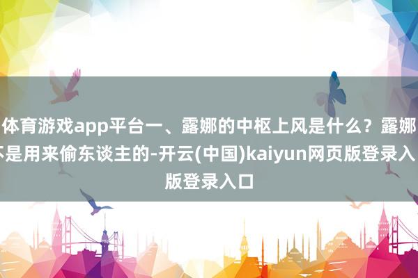 体育游戏app平台一、露娜的中枢上风是什么？露娜不是用来偷东谈主的-开云(中国)kaiyun网页版登录入口