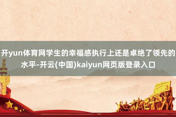 开yun体育网学生的幸福感执行上还是卓绝了领先的水平-开云(中国)kaiyun网页版登录入口