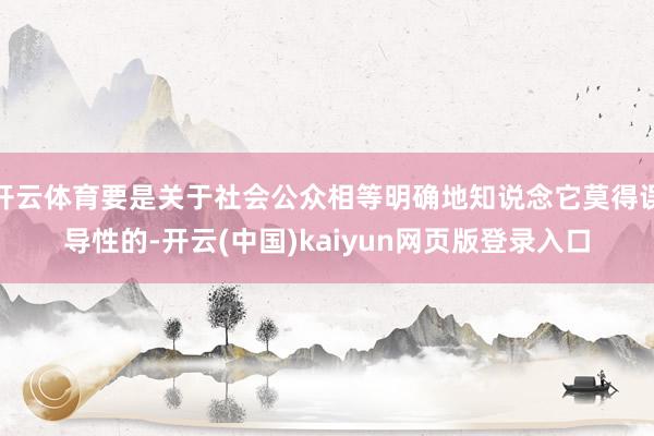开云体育要是关于社会公众相等明确地知说念它莫得误导性的-开云(中国)kaiyun网页版登录入口