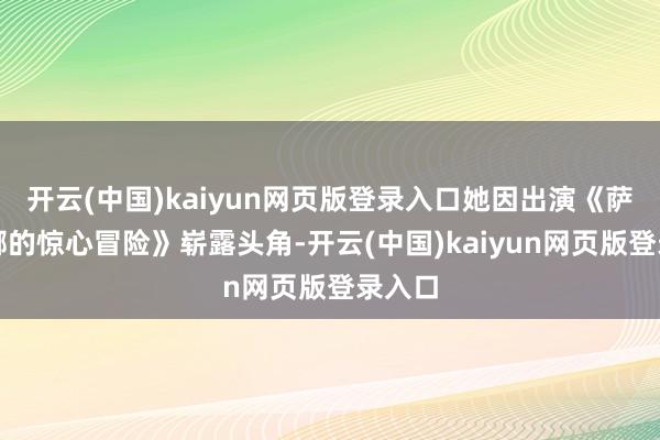 开云(中国)kaiyun网页版登录入口她因出演《萨布丽娜的惊心冒险》崭露头角-开云(中国)kaiyun网页版登录入口