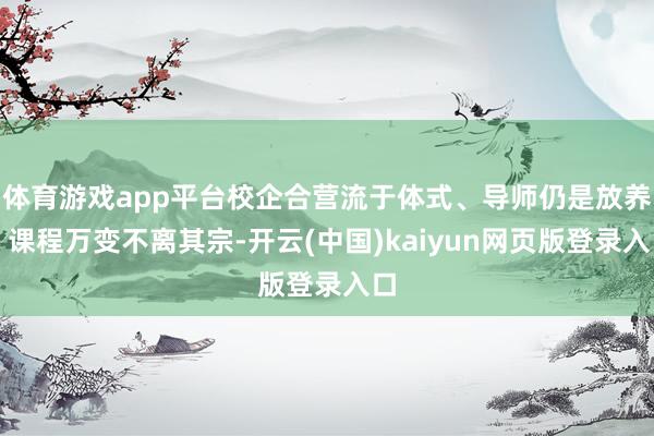 体育游戏app平台校企合营流于体式、导师仍是放养、课程万变不离其宗-开云(中国)kaiyun网页版登录入口